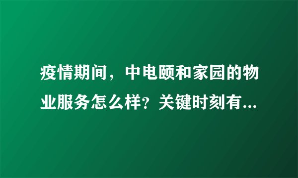 疫情期间，中电颐和家园的物业服务怎么样？关键时刻有什么行动吗？