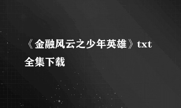 《金融风云之少年英雄》txt全集下载