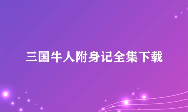 三国牛人附身记全集下载