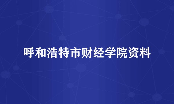 呼和浩特市财经学院资料