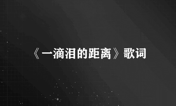 《一滴泪的距离》歌词