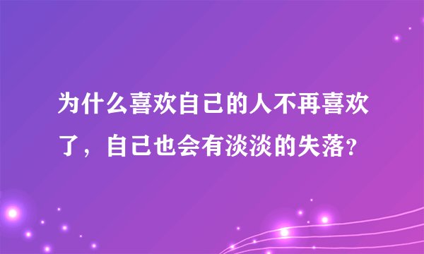 为什么喜欢自己的人不再喜欢了，自己也会有淡淡的失落？