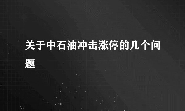 关于中石油冲击涨停的几个问题