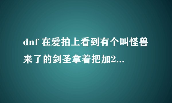 dnf 在爱拍上看到有个叫怪兽来了的剑圣拿着把加23的魔剑,这得要投入多少rmb啊?