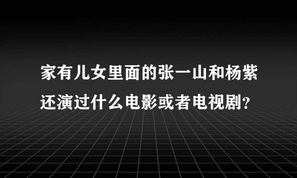 家有儿女里面的张一山和杨紫还演过什么电影或者电视剧？