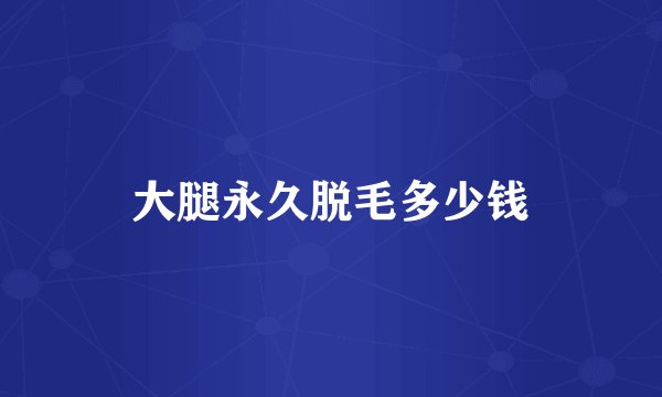 大腿永久脱毛多少钱