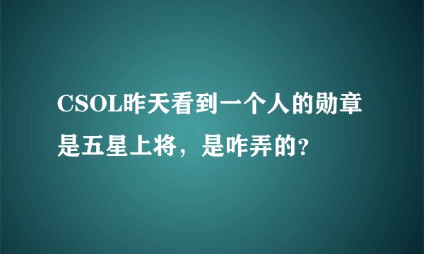 CSOL昨天看到一个人的勋章是五星上将，是咋弄的？