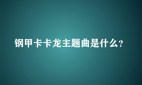钢甲卡卡龙主题曲是什么？