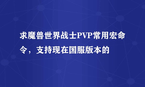 求魔兽世界战士PVP常用宏命令，支持现在国服版本的