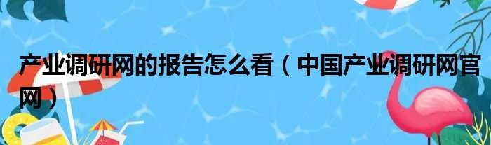 产业调研网的报告怎么看（中国产业调研网官网）