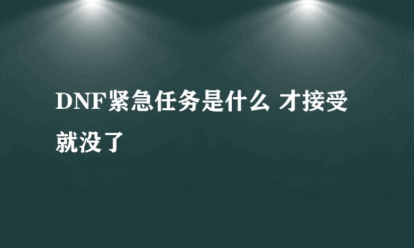 DNF紧急任务是什么 才接受就没了