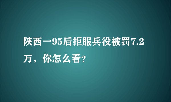 陕西一95后拒服兵役被罚7.2万，你怎么看？