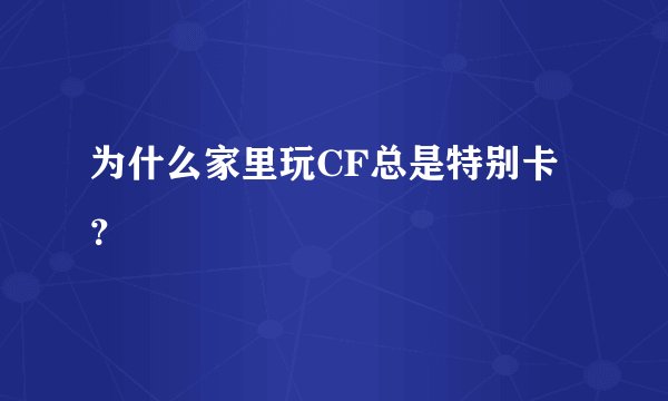 为什么家里玩CF总是特别卡？
