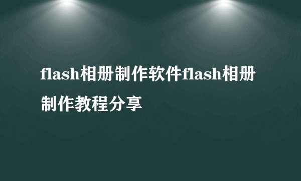 flash相册制作软件flash相册制作教程分享