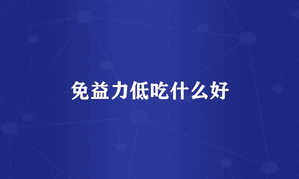免益力低吃什么好