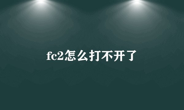 fc2怎么打不开了