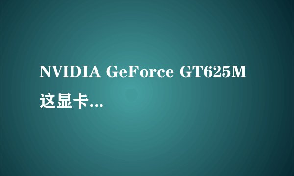 NVIDIA GeForce GT625M 这显卡到底怎么样?