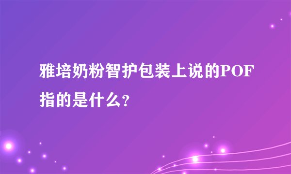 雅培奶粉智护包装上说的POF指的是什么？