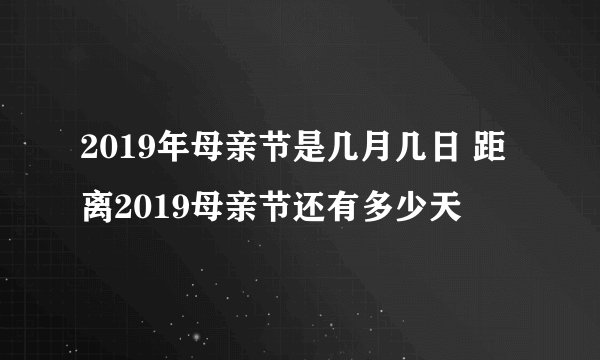 2019年母亲节是几月几日 距离2019母亲节还有多少天