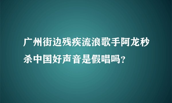 广州街边残疾流浪歌手阿龙秒杀中国好声音是假唱吗？