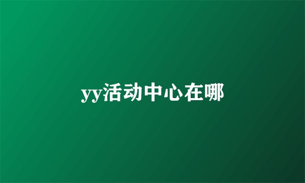 yy活动中心在哪