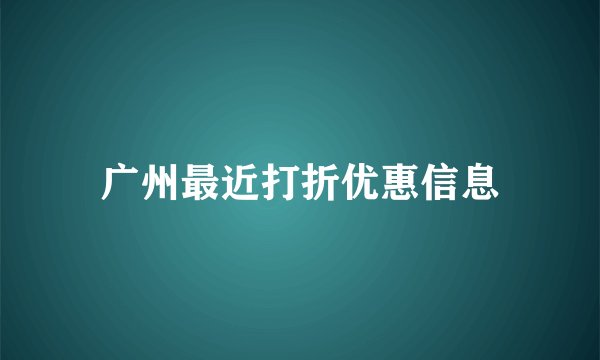 广州最近打折优惠信息