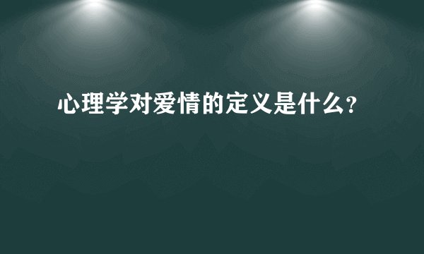 心理学对爱情的定义是什么？