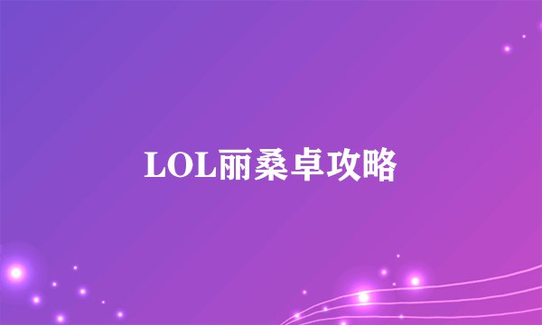 LOL丽桑卓攻略