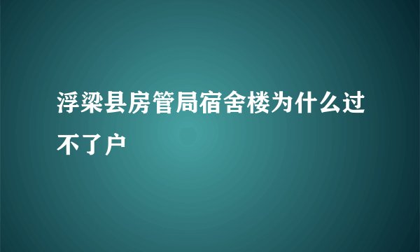 浮梁县房管局宿舍楼为什么过不了户