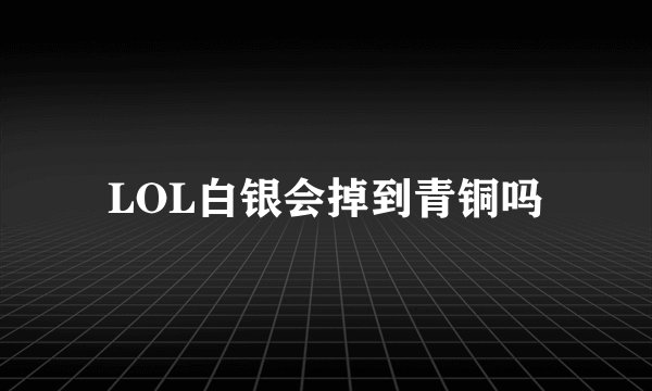 LOL白银会掉到青铜吗