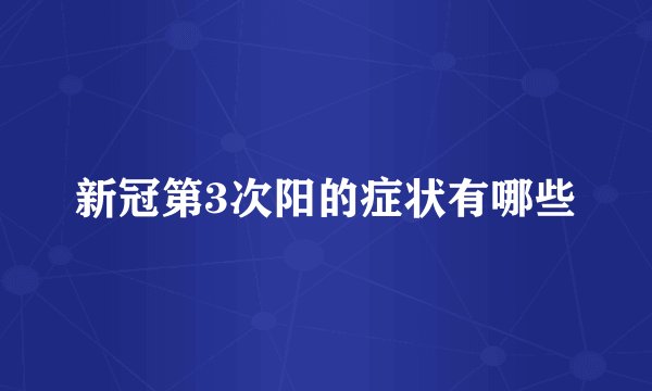 新冠第3次阳的症状有哪些