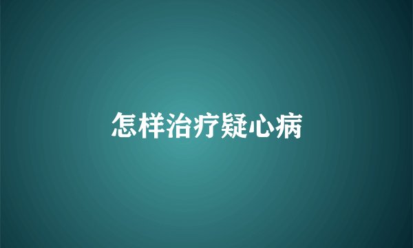 怎样治疗疑心病