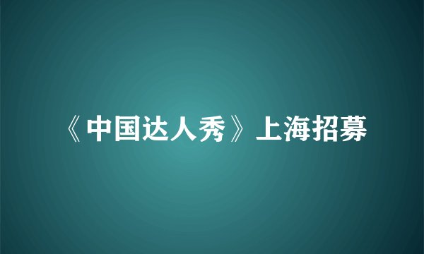 《中国达人秀》上海招募