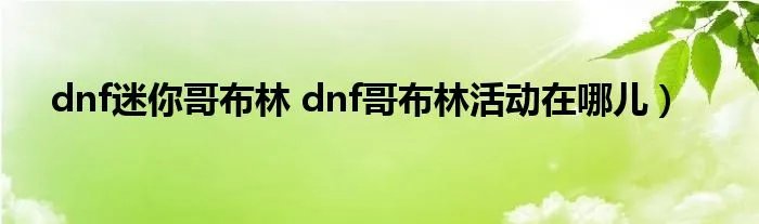 dnf迷你哥布林 dnf哥布林活动在哪儿）