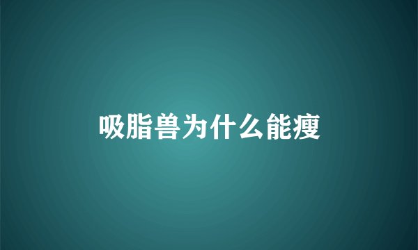 吸脂兽为什么能瘦