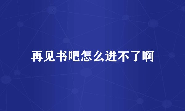 再见书吧怎么进不了啊