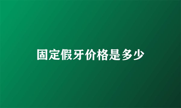 固定假牙价格是多少