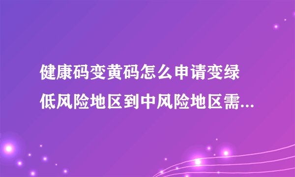 健康码变黄码怎么申请变绿 低风险地区到中风险地区需要隔离吗