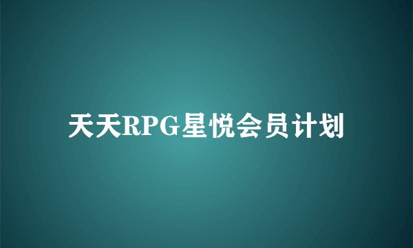 天天RPG星悦会员计划