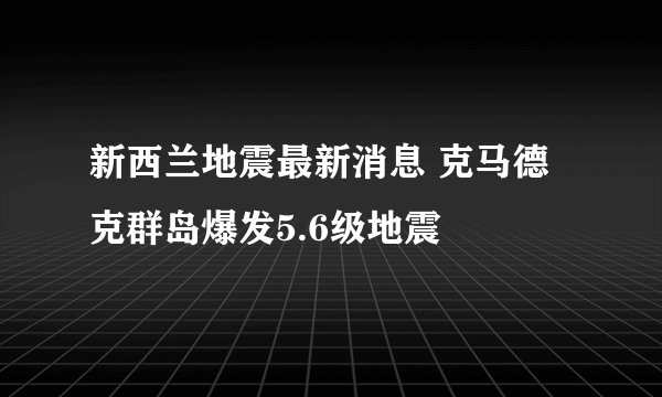 新西兰地震最新消息 克马德克群岛爆发5.6级地震