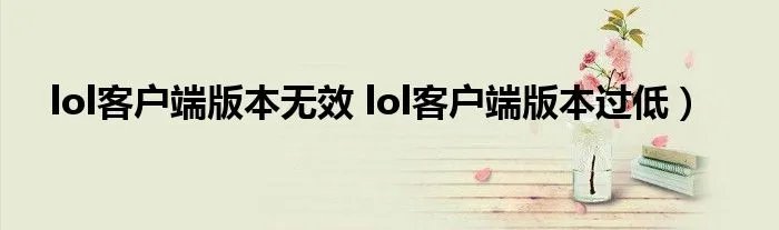 lol客户端版本无效 lol客户端版本过低）