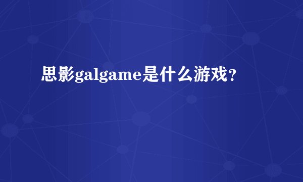 思影galgame是什么游戏？