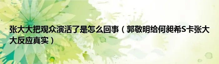 张大大把观众演活了是怎么回事（郭敬明给何昶希S卡张大大反应真实）