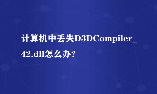 计算机中丢失D3DCompiler_42.dll怎么办?