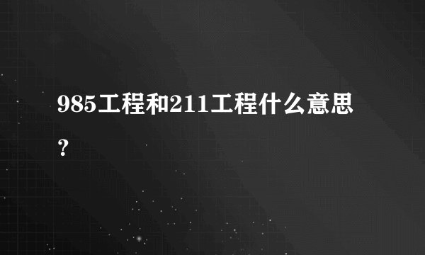 985工程和211工程什么意思？