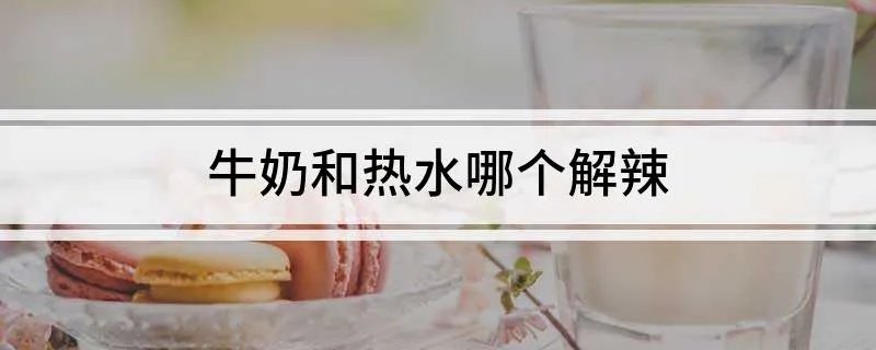 牛奶和热水哪个解辣