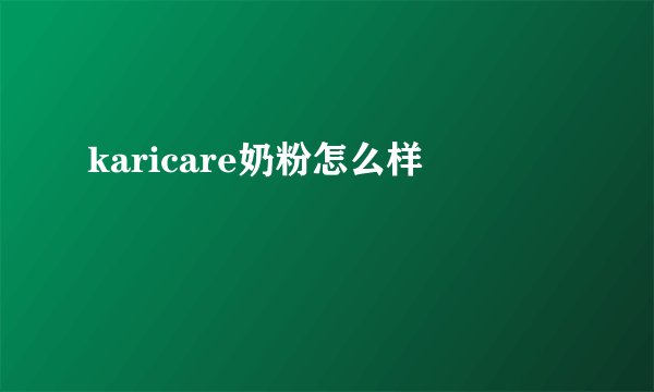 karicare奶粉怎么样
