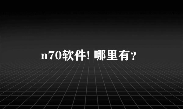 n70软件! 哪里有？
