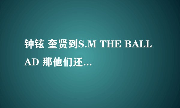 钟铉 奎贤到S.M THE BALLAD 那他们还在SJ SHINEE里面吗?