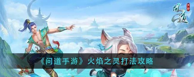 《问道手游》火焰之灵打法攻略